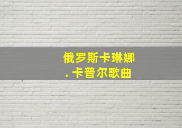 俄罗斯卡琳娜. 卡普尔歌曲